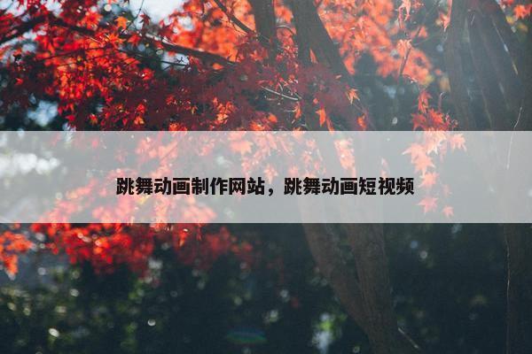 跳舞动画制作网站，跳舞动画短视频