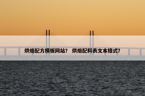 烘焙配方模板网站？ 烘焙配料表文本格式？