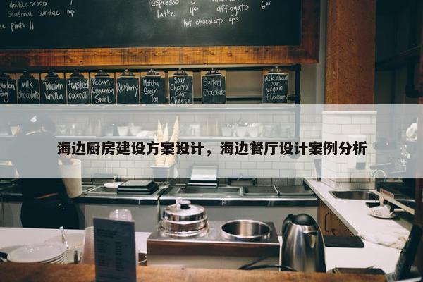 海边厨房建设方案设计，海边餐厅设计案例分析
