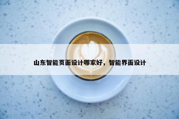 山东智能页面设计哪家好，智能界面设计