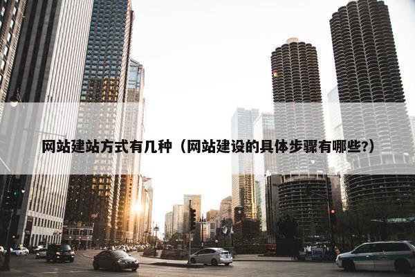 网站建站方式有几种（网站建设的具体步骤有哪些?）