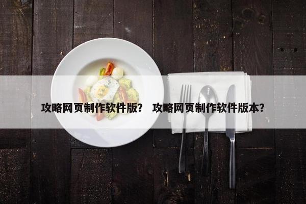 攻略网页制作软件版？ 攻略网页制作软件版本？