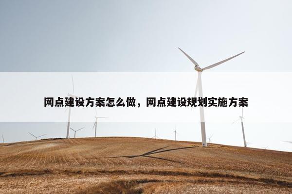 网点建设方案怎么做，网点建设规划实施方案