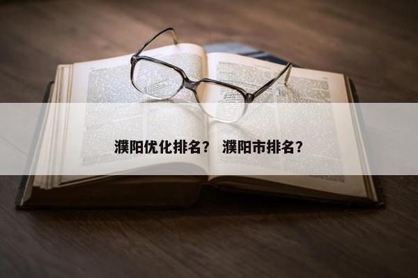 濮阳优化排名？ 濮阳市排名？