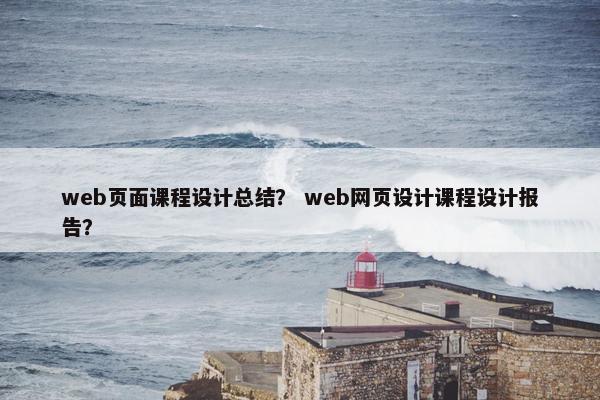web页面课程设计总结？ web网页设计课程设计报告？