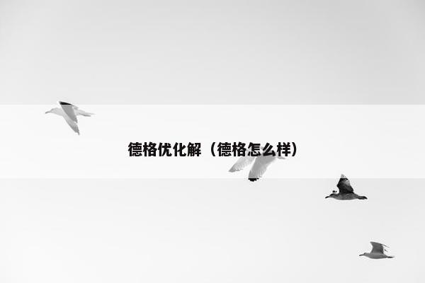 德格优化解（德格怎么样）