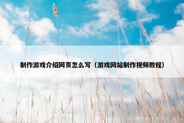 制作游戏介绍网页怎么写（游戏网站制作视频教程）