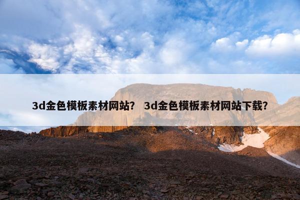 3d金色模板素材网站？ 3d金色模板素材网站下载？