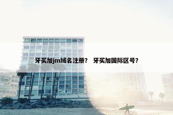 牙买加jm域名注册？ 牙买加国际区号？