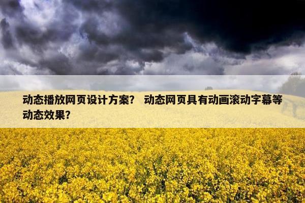 动态播放网页设计方案？ 动态网页具有动画滚动字幕等动态效果？