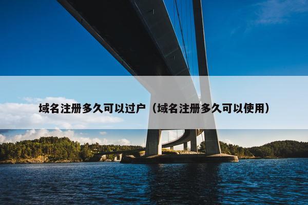 域名注册多久可以过户（域名注册多久可以使用）