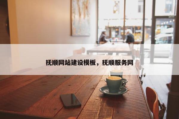 抚顺网站建设模板，抚顺服务网