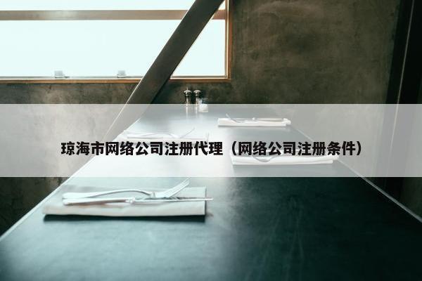 琼海市网络公司注册代理（网络公司注册条件）