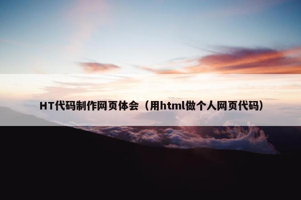 HT代码制作网页体会（用html做个人网页代码）