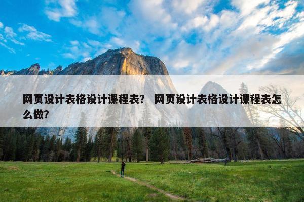 网页设计表格设计课程表？ 网页设计表格设计课程表怎么做？