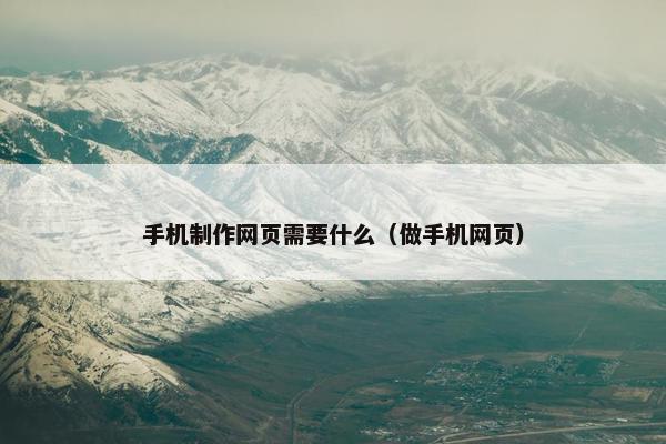 手机制作网页需要什么（做手机网页）