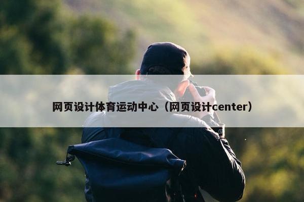 网页设计体育运动中心（网页设计center）