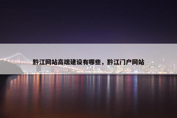 黔江网站高端建设有哪些，黔江门户网站