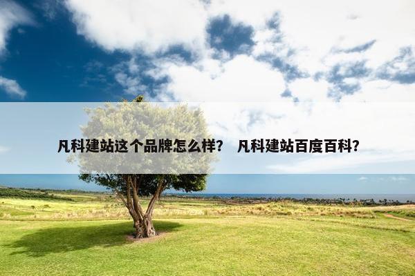 凡科建站这个品牌怎么样？ 凡科建站百度百科？