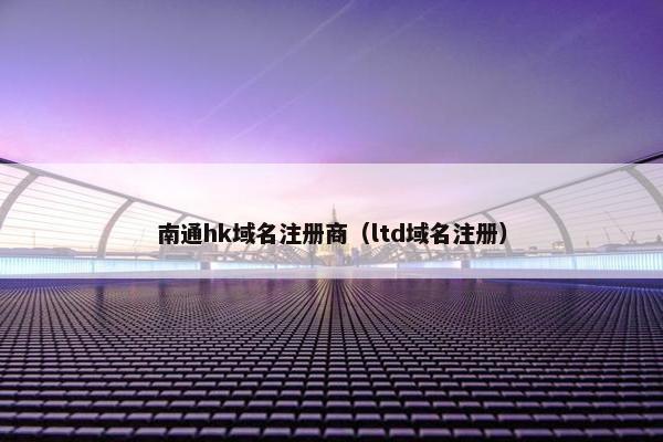 南通hk域名注册商（ltd域名注册）