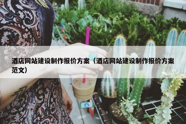 酒店网站建设制作报价方案（酒店网站建设制作报价方案范文）