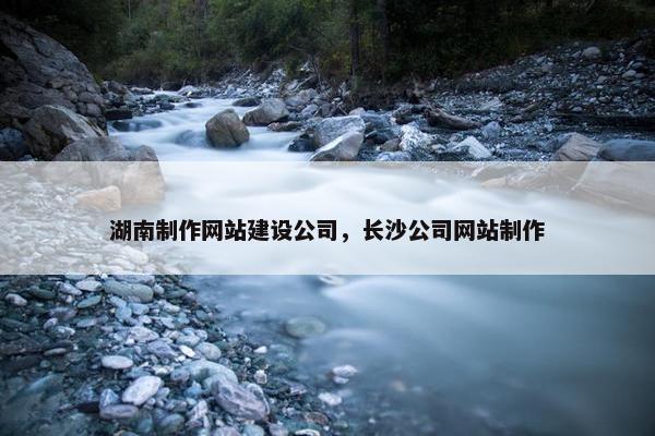 湖南制作网站建设公司，长沙公司网站制作
