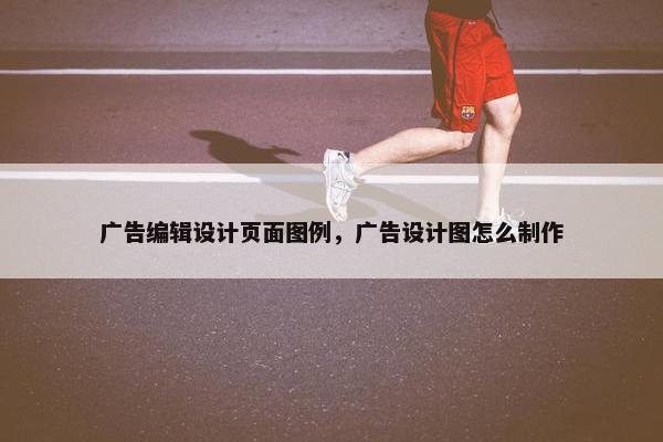 广告编辑设计页面图例，广告设计图怎么制作