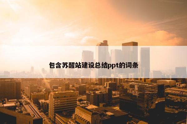 包含苏醒站建设总结ppt的词条
