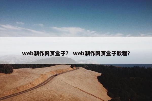 web制作网页盒子？ web制作网页盒子教程？