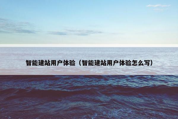 智能建站用户体验（智能建站用户体验怎么写）