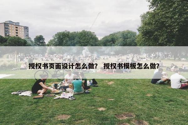 授权书页面设计怎么做？ 授权书模板怎么做？