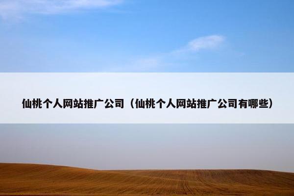 仙桃个人网站推广公司（仙桃个人网站推广公司有哪些）