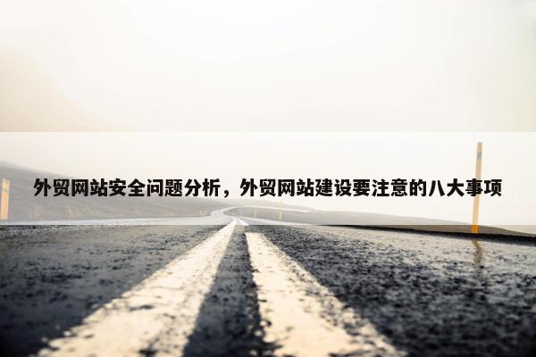 外贸网站安全问题分析，外贸网站建设要注意的八大事项