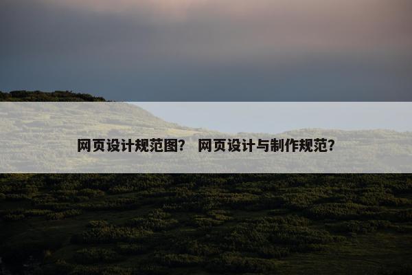 网页设计规范图？ 网页设计与制作规范？