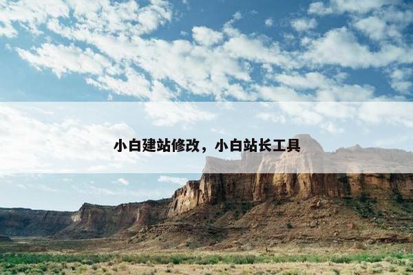 小白建站修改，小白站长工具