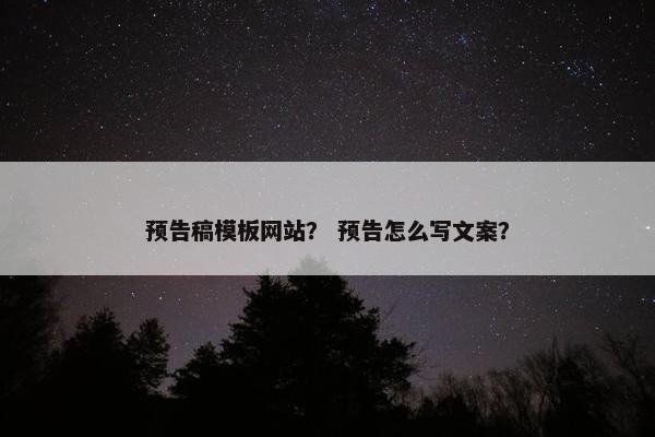预告稿模板网站？ 预告怎么写文案？