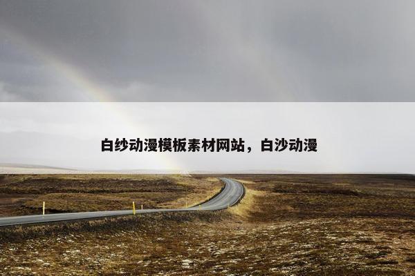 白纱动漫模板素材网站，白沙动漫