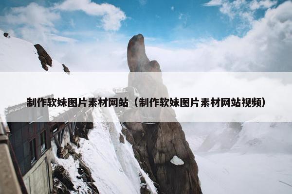 制作软妹图片素材网站（制作软妹图片素材网站视频）