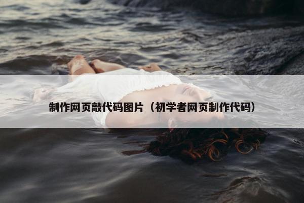 制作网页敲代码图片（初学者网页制作代码）