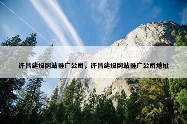 许昌建设网站推广公司，许昌建设网站推广公司地址