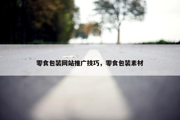 零食包装网站推广技巧，零食包装素材