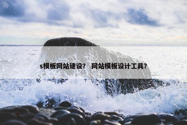 s模板网站建设？ 网站模板设计工具？
