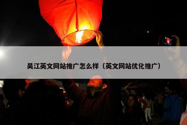 吴江英文网站推广怎么样（英文网站优化推广）