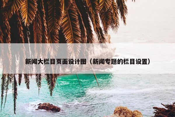 新闻大栏目页面设计图（新闻专题的栏目设置）