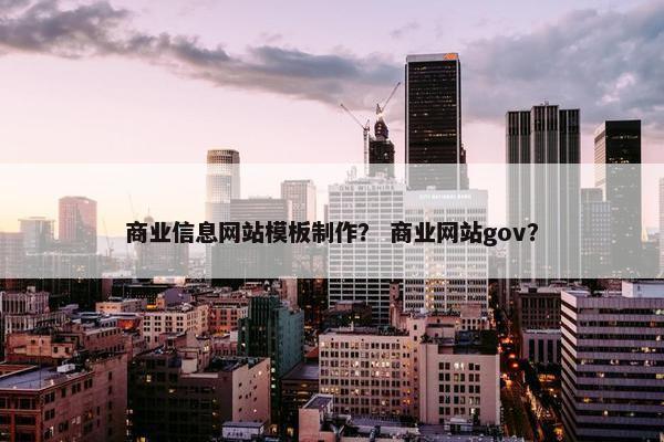 商业信息网站模板制作？ 商业网站gov？