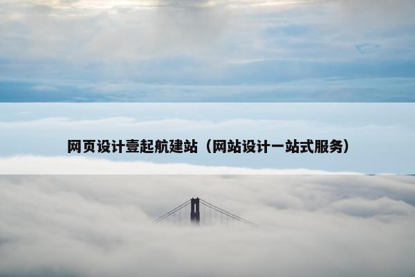 网页设计壹起航建站（网站设计一站式服务）
