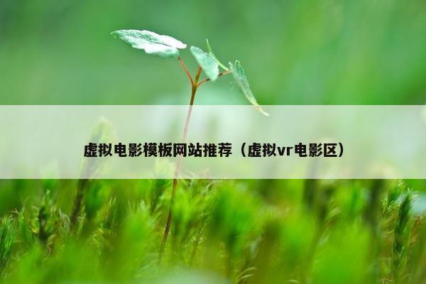 虚拟电影模板网站推荐（虚拟vr电影区）