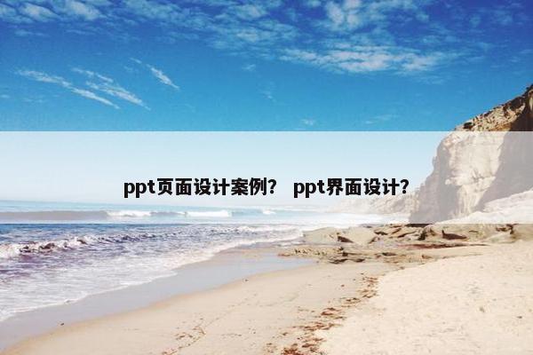 ppt页面设计案例？ ppt界面设计？