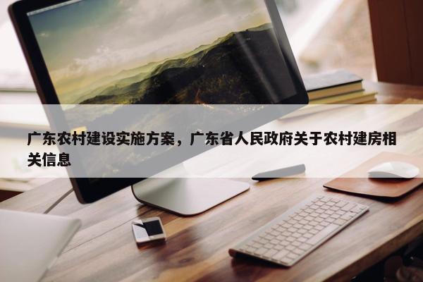 广东农村建设实施方案，广东省人民政府关于农村建房相关信息