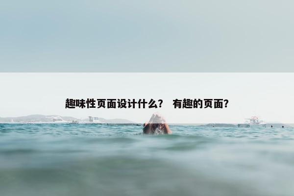 趣味性页面设计什么？ 有趣的页面？